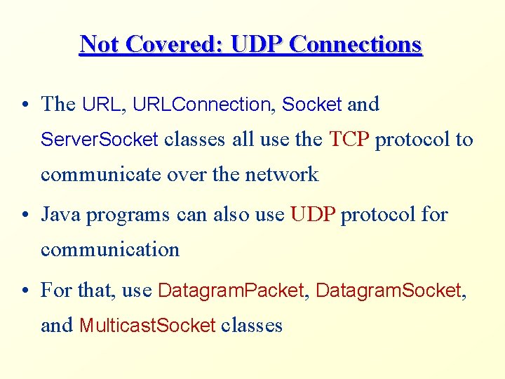 Not Covered: UDP Connections • The URL, URLConnection, Socket and Server. Socket classes all