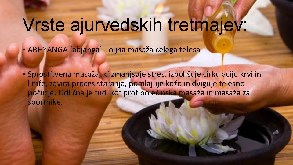 Vrste ajurvedskih tretmajev: • ABHYANGA [abjanga] oljna masaža celega telesa • Sprostitvena masaža, ki