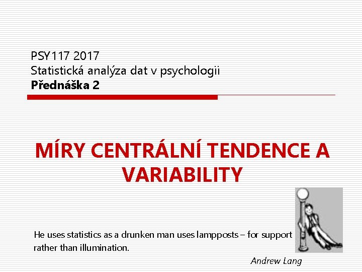 PSY 117 2017 Statistická analýza dat v psychologii Přednáška 2 MÍRY CENTRÁLNÍ TENDENCE A