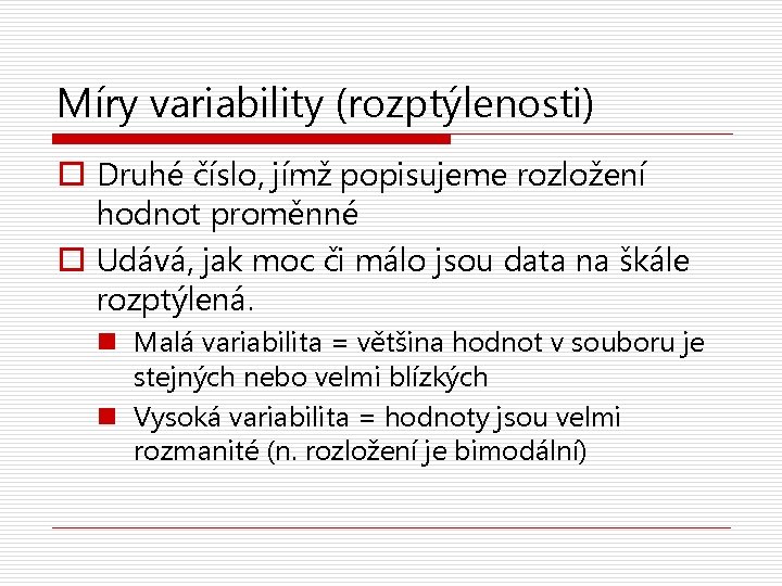 Míry variability (rozptýlenosti) o Druhé číslo, jímž popisujeme rozložení hodnot proměnné o Udává, jak