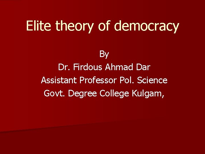 Elite theory of democracy By Dr. Firdous Ahmad Dar Assistant Professor Pol. Science Govt.