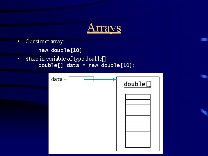 Arrays • Construct array: new double[10] • Store in variable of type double[] data