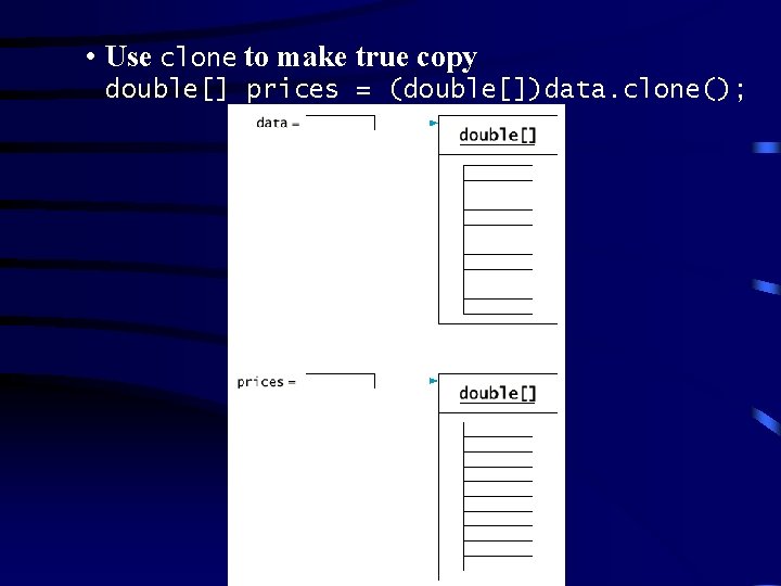  • Use clone to make true copy double[] prices = (double[])data. clone(); 