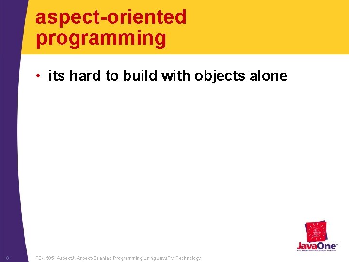 aspect-oriented programming • its hard to build with objects alone 10 TS-1505, Aspect. J: