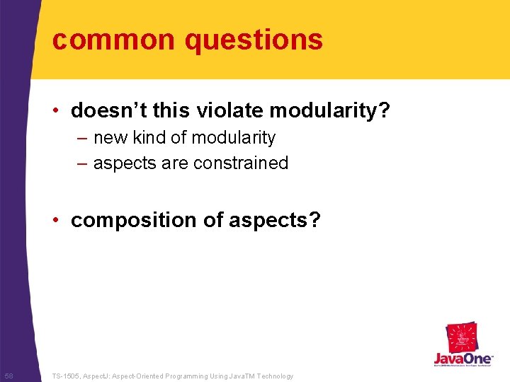 common questions • doesn’t this violate modularity? – new kind of modularity – aspects