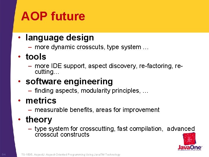 AOP future • language design – more dynamic crosscuts, type system … • tools