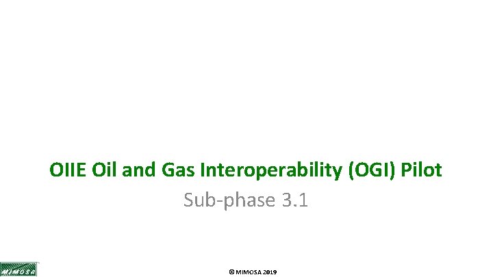 OIIE Oil and Gas Interoperability (OGI) Pilot Sub-phase 3. 1 © MIMOSA 2019 