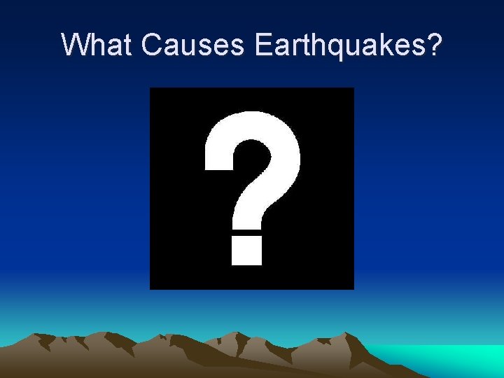 What Causes Earthquakes? What Causes Earthquakes?