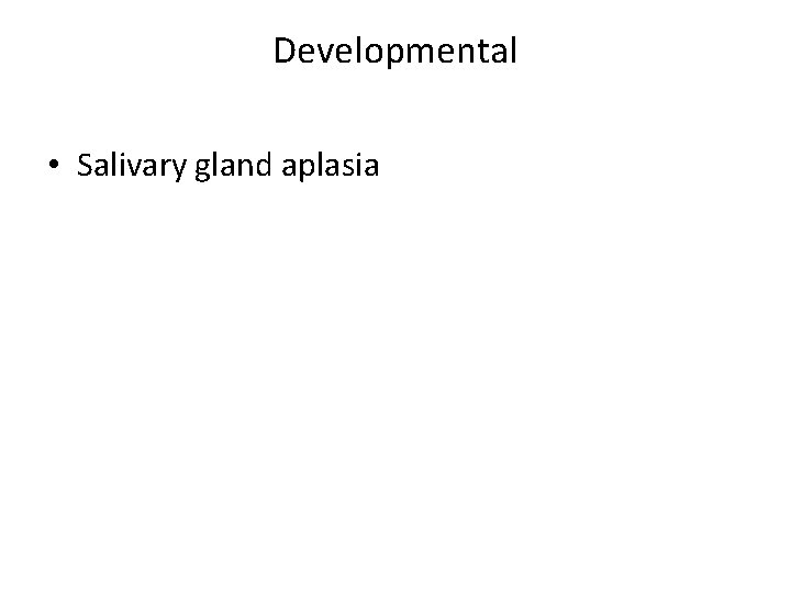 Developmental • Salivary gland aplasia 