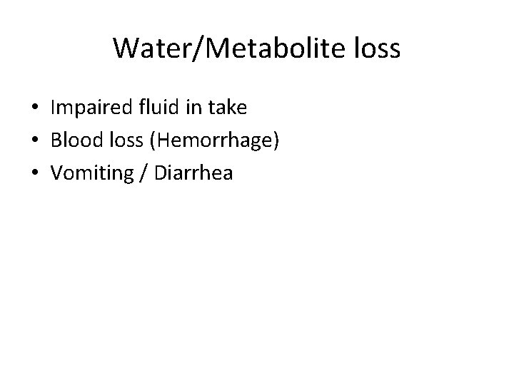 Water/Metabolite loss • Impaired fluid in take • Blood loss (Hemorrhage) • Vomiting /