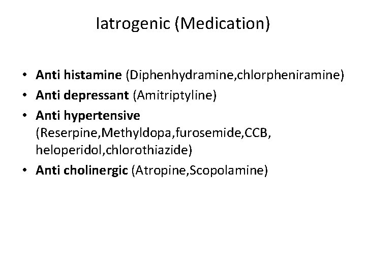 Iatrogenic (Medication) • Anti histamine (Diphenhydramine, chlorpheniramine) • Anti depressant (Amitriptyline) • Anti hypertensive