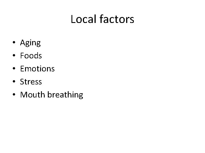 Local factors • • • Aging Foods Emotions Stress Mouth breathing 