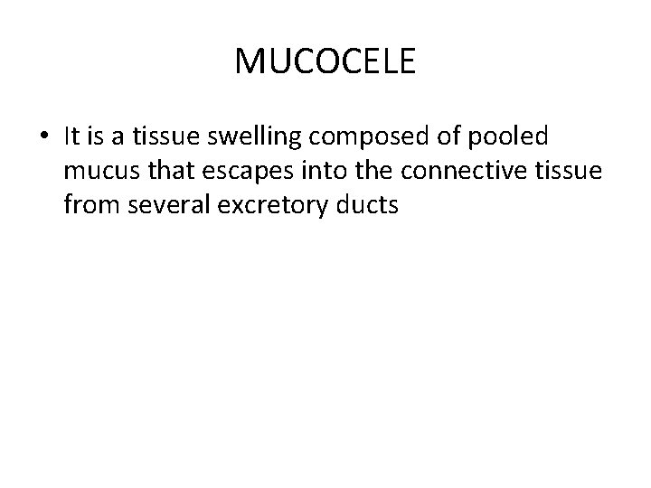MUCOCELE • It is a tissue swelling composed of pooled mucus that escapes into