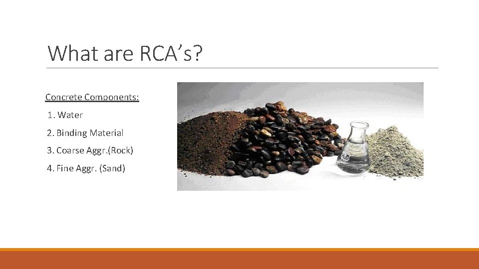 What are RCA’s? Concrete Components: 1. Water 2. Binding Material 3. Coarse Aggr. (Rock)