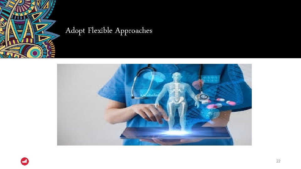 Adopt Flexible Approaches 22 