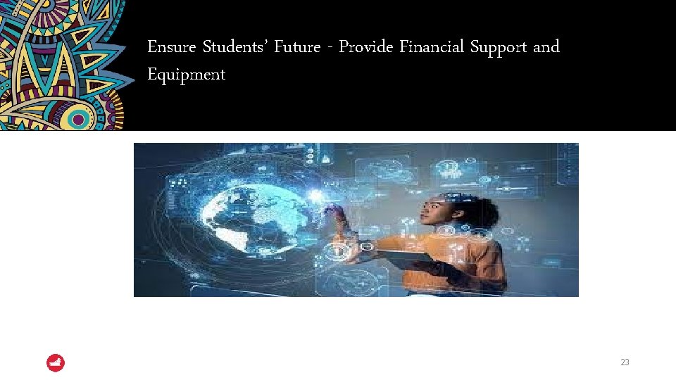 Ensure Students’ Future - Provide Financial Support and Equipment 23 