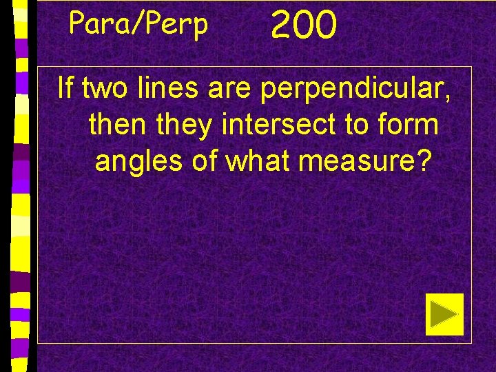 Para/Perp 200 If two lines are perpendicular, then they intersect to form angles of
