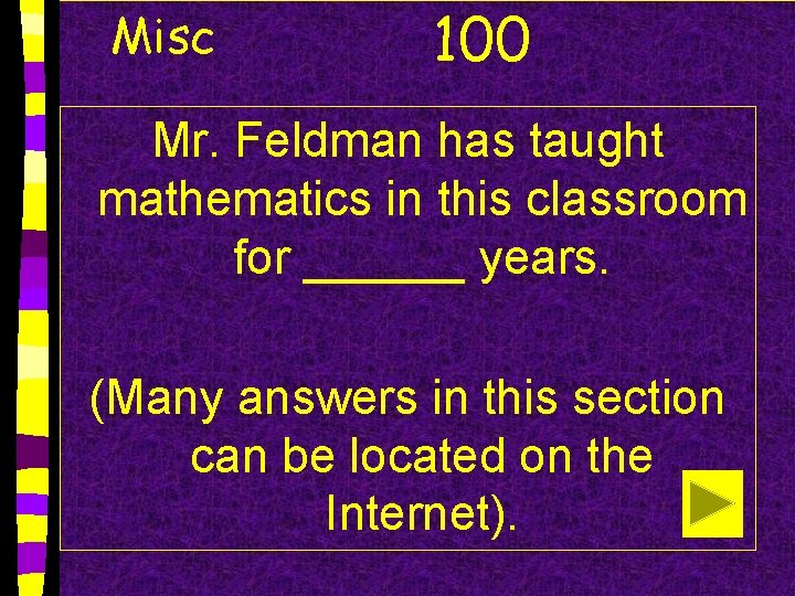 Misc 100 Mr. Feldman has taught mathematics in this classroom for ______ years. (Many