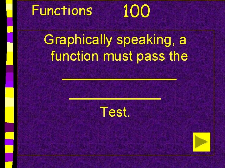 Functions 100 Graphically speaking, a function must pass the ________ Test. 
