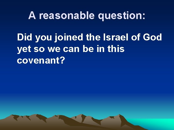 A reasonable question: Did you joined the Israel of God yet so we can