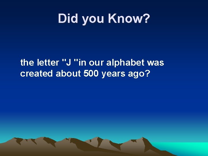 Did you Know? the letter "J "in our alphabet was created about 500 years