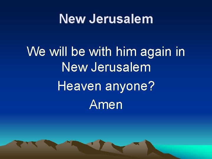 New Jerusalem We will be with him again in New Jerusalem Heaven anyone? Amen