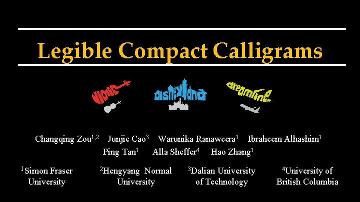 Legible Compact Calligrams Changqing Zou 1, 2 1 Simon Fraser University Junjie Cao 3