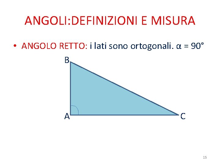 ANGOLI: DEFINIZIONI E MISURA • ANGOLO RETTO: i lati sono ortogonali. α = 90°