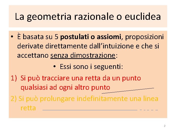 La geometria razionale o euclidea • È basata su 5 postulati o assiomi, proposizioni