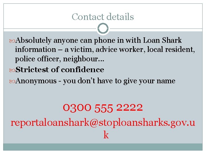 Contact details Absolutely anyone can phone in with Loan Shark information – a victim,