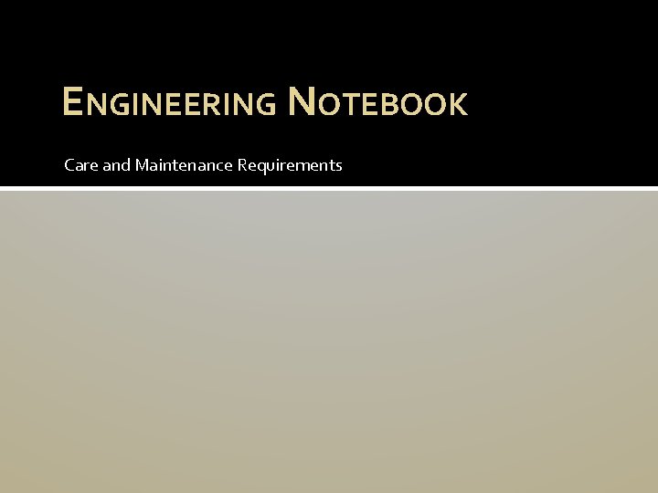 ENGINEERING NOTEBOOK Care and Maintenance Requirements 