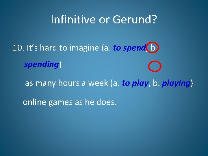 Infinitive or Gerund? 10. It’s hard to imagine (a. to spend, b. spending) as