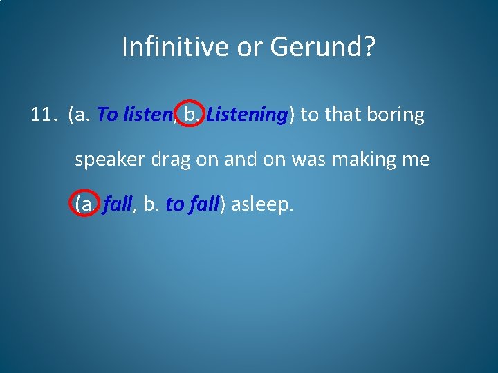 Infinitive or Gerund? 11. (a. To listen, b. Listening) to that boring speaker drag