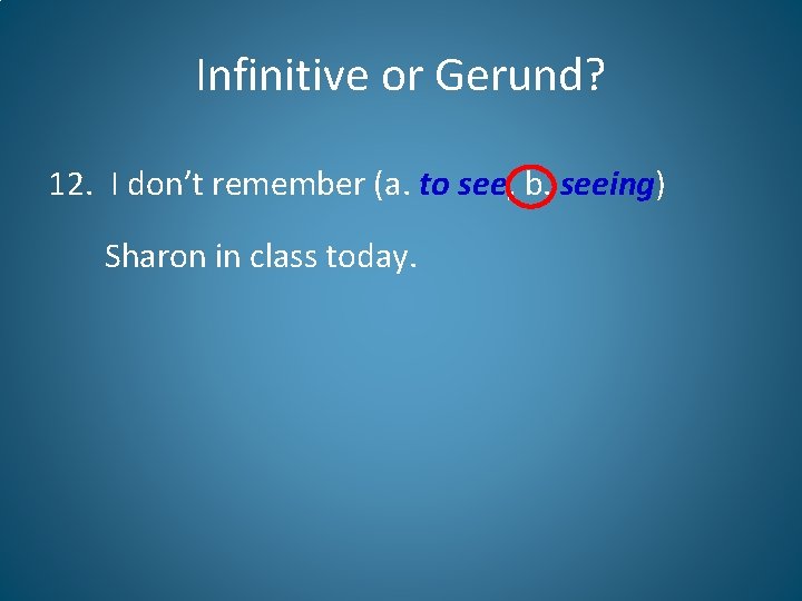 Infinitive or Gerund? 12. I don’t remember (a. to see, b. seeing) Sharon in