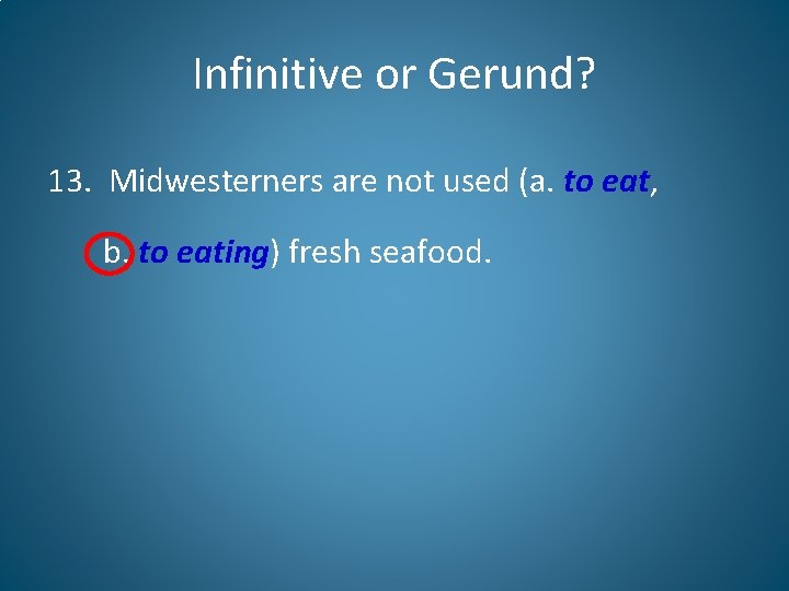 Infinitive or Gerund? 13. Midwesterners are not used (a. to eat, b. to eating)
