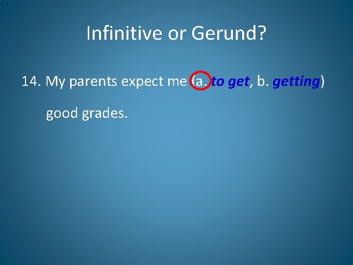 Infinitive or Gerund? 14. My parents expect me (a. to get, b. getting) good