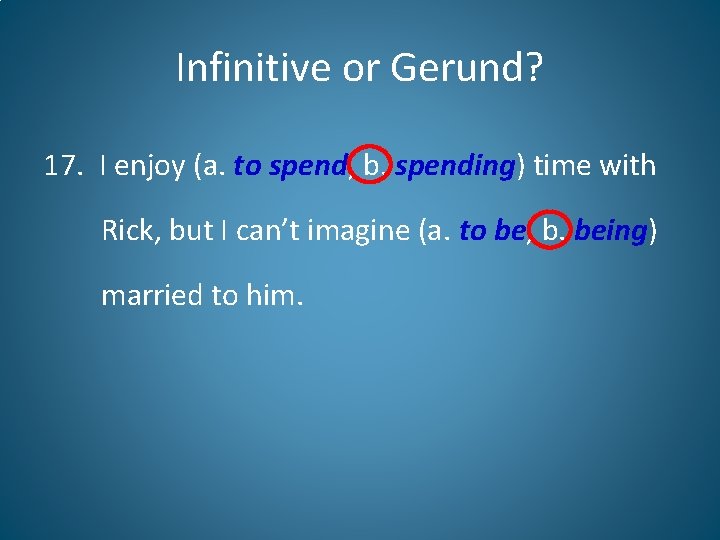 Infinitive or Gerund? 17. I enjoy (a. to spend, b. spending) time with Rick,