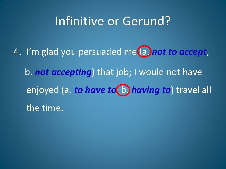 Infinitive or Gerund? 4. I’m glad you persuaded me (a. not to accept, b.