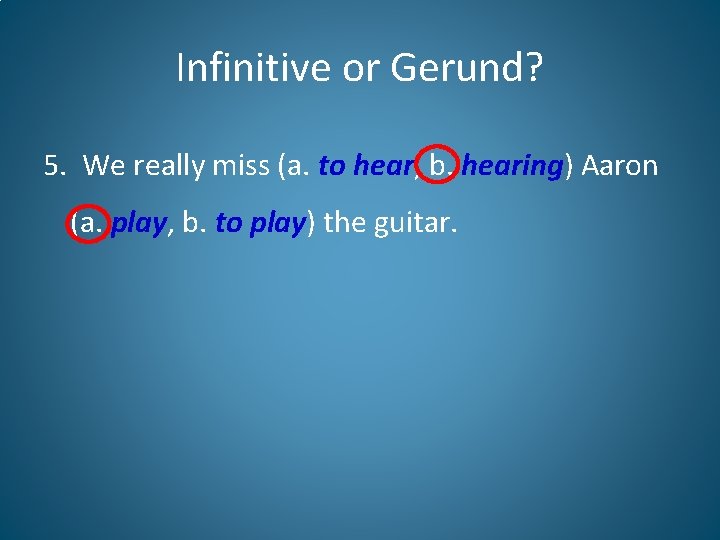 Infinitive or Gerund? 5. We really miss (a. to hear, b. hearing) Aaron (a.