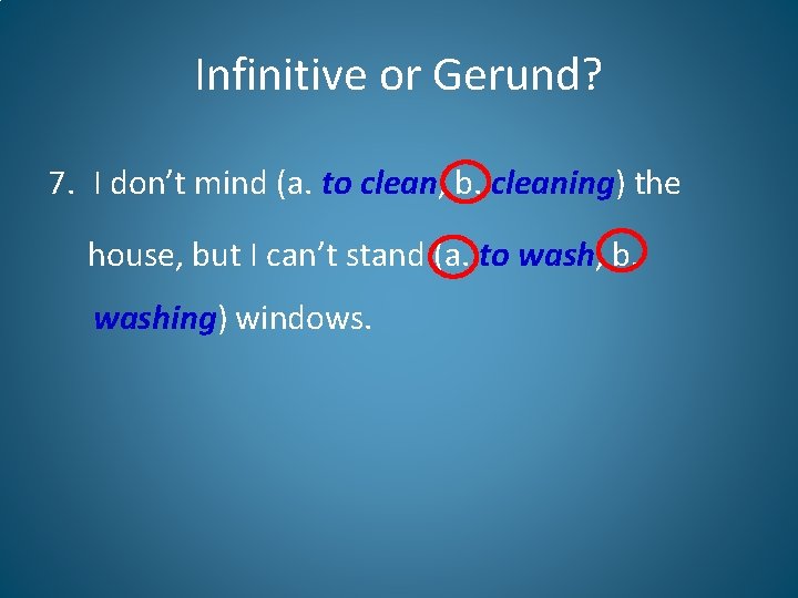 Infinitive or Gerund? 7. I don’t mind (a. to clean, b. cleaning) the house,