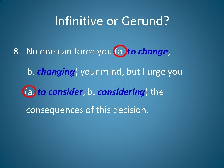 Infinitive or Gerund? 8. No one can force you (a. to change, b. changing)