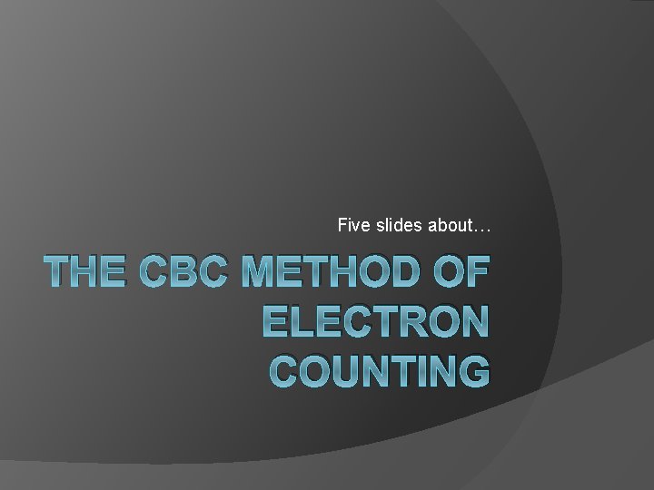 Five slides about… THE CBC METHOD OF ELECTRON COUNTING 