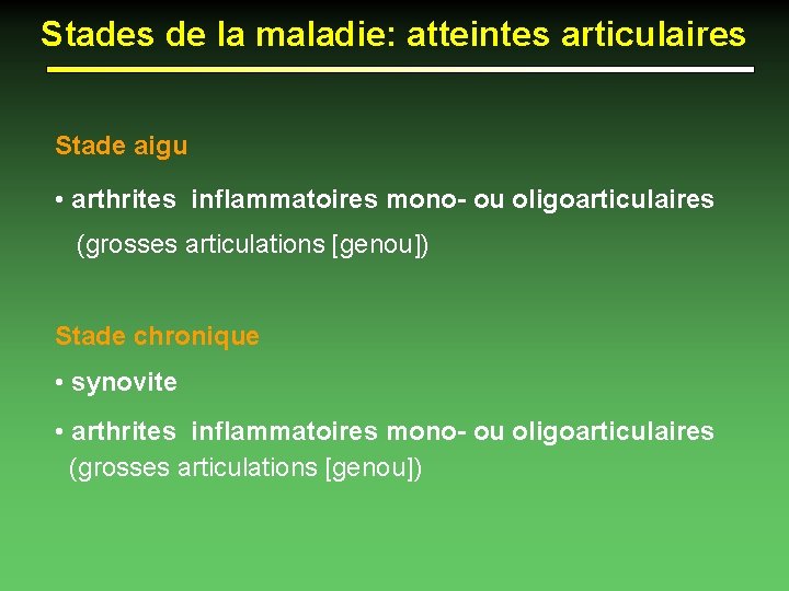 Stades de la maladie: atteintes articulaires Stade aigu • arthrites inflammatoires mono- ou oligoarticulaires