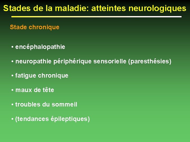Stades de la maladie: atteintes neurologiques Stade chronique • encéphalopathie • neuropathie périphérique sensorielle