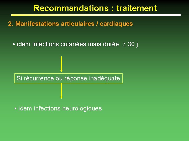 Recommandations : traitement 2. Manifestations articulaires / cardiaques • idem infections cutanées mais durée