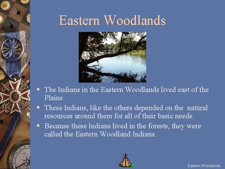 Eastern Woodlands w The Indians in the Eastern Woodlands lived east of the Plains.