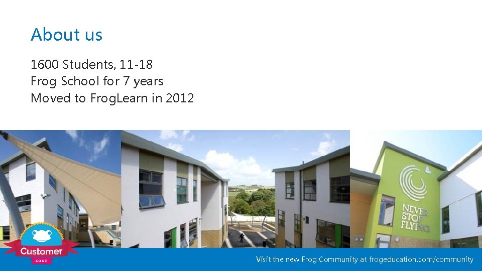 About us 1600 Students, 11 -18 Frog School for 7 years Moved to Frog.