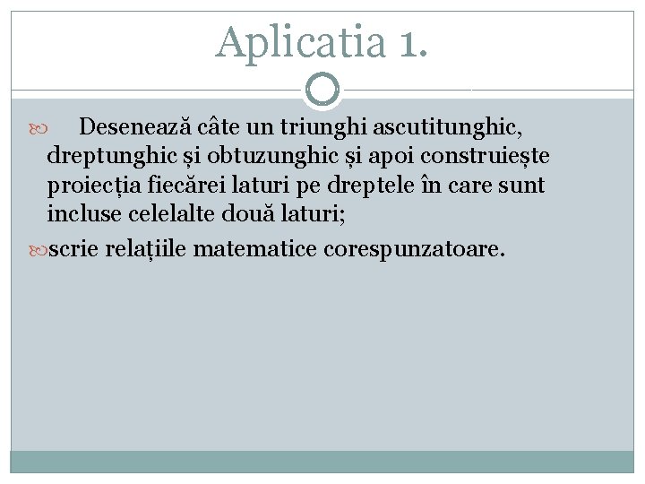 Aplicatia 1. Desenează câte un triunghi ascutitunghic, dreptunghic și obtuzunghic și apoi construiește proiecția