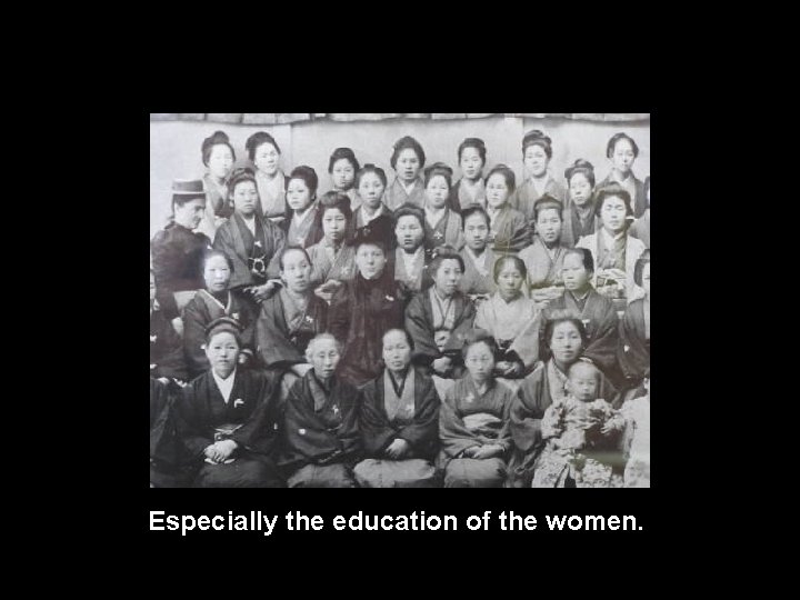 Especially the education of the women. 