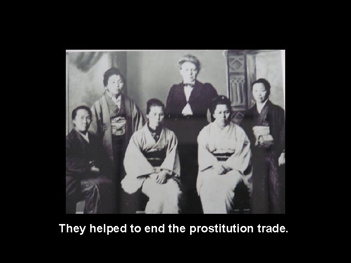 They helped to end the prostitution trade. 